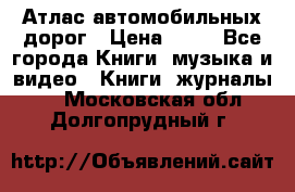 Атлас автомобильных дорог › Цена ­ 50 - Все города Книги, музыка и видео » Книги, журналы   . Московская обл.,Долгопрудный г.